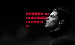 百胜棋牌官网-secret战队赞助商(secret战队ti10)